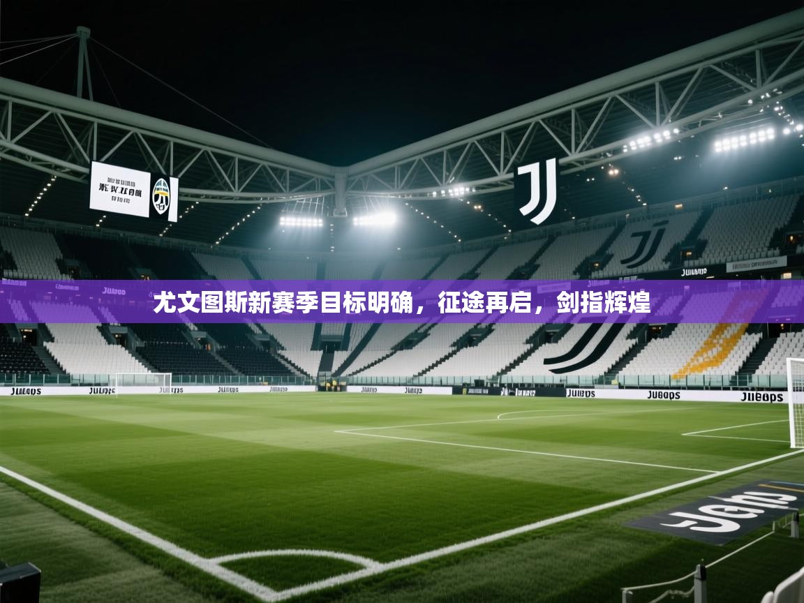 尤文图斯新赛季目标明确，征途再启，剑指辉煌  第2张