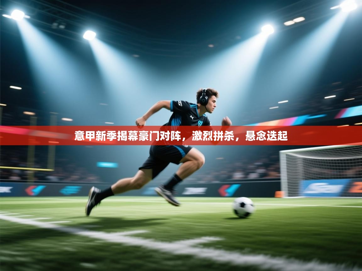 意甲新季揭幕豪门对阵，激烈拼杀，悬念迭起  第2张