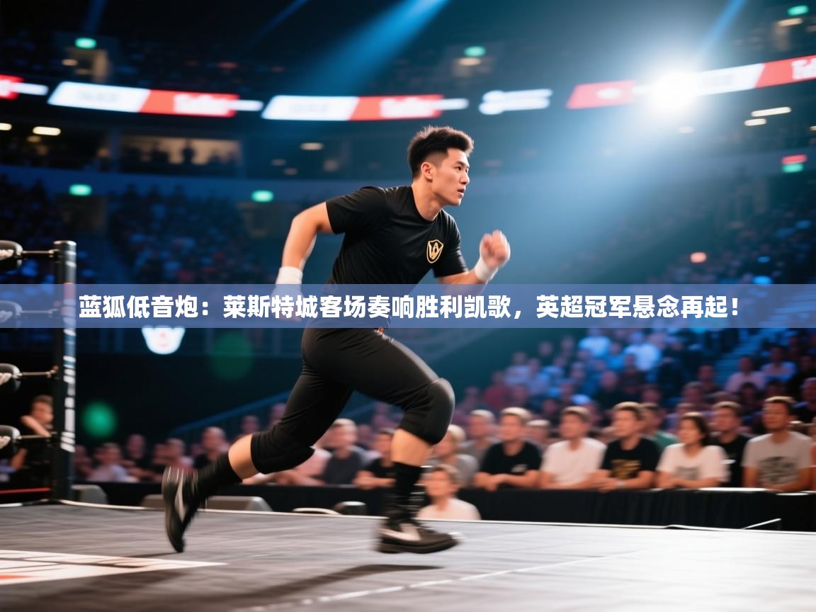 蓝狐低音炮：莱斯特城客场奏响胜利凯歌，英超冠军悬念再起！  第2张