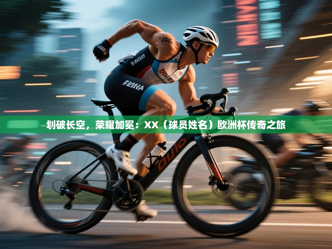 划破长空,荣耀加冕:XX(球员姓名)欧洲杯传奇之旅 第2张